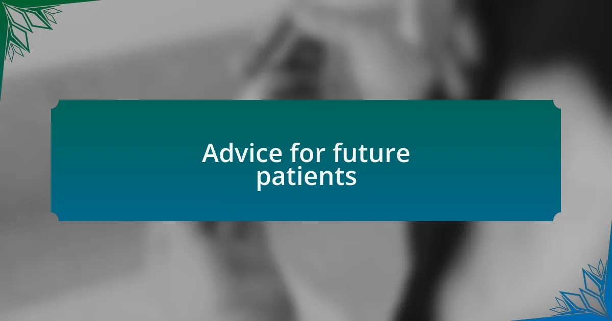 Advice for future patients