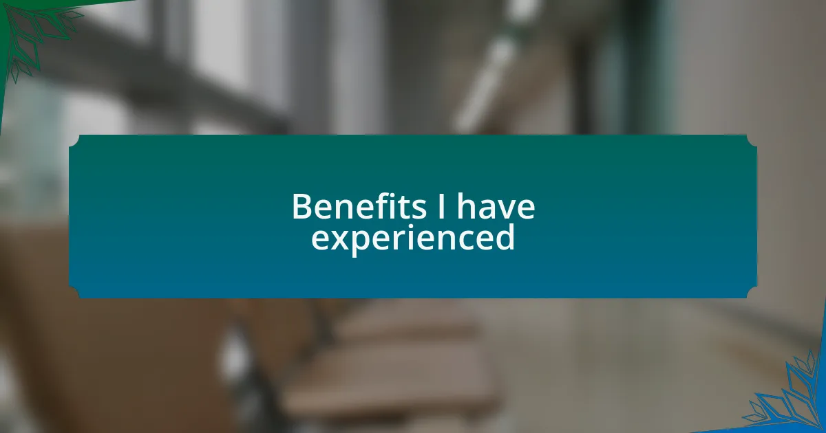Benefits I have experienced