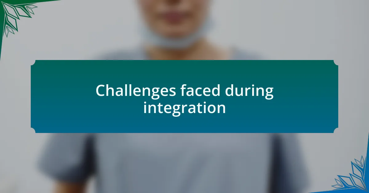 Challenges faced during integration