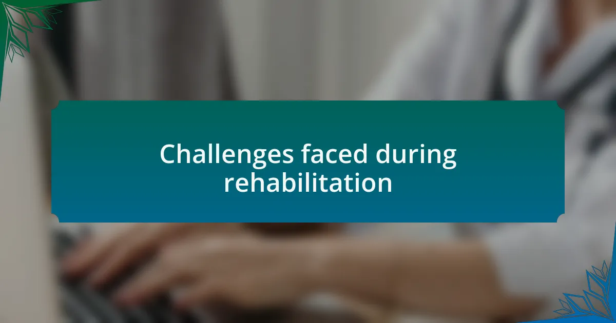 Challenges faced during rehabilitation