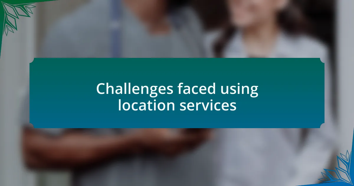 Challenges faced using location services