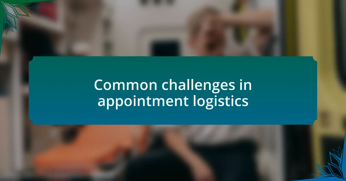 Common challenges in appointment logistics