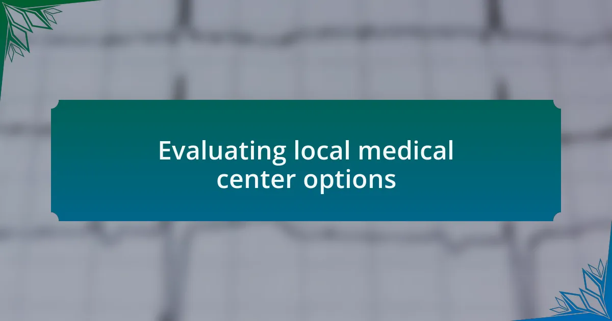 Evaluating local medical center options