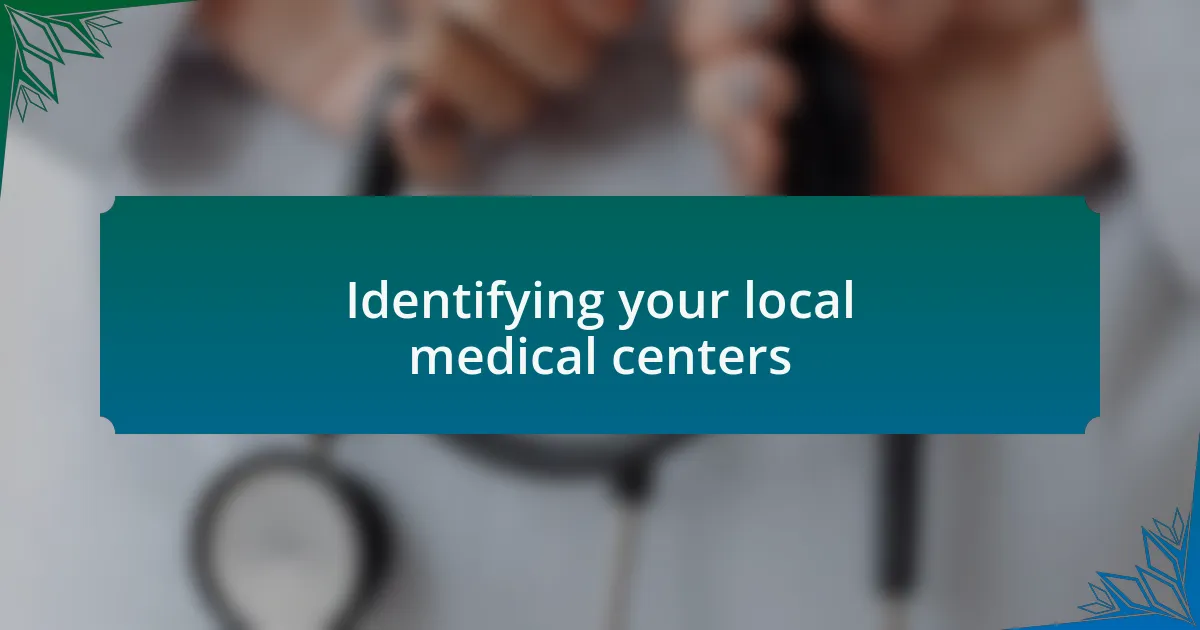 Identifying your local medical centers