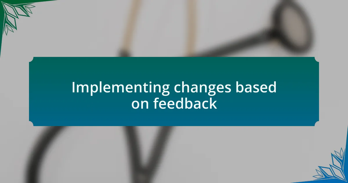 Implementing changes based on feedback