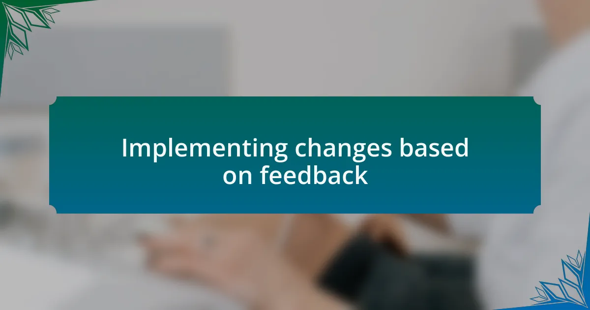Implementing changes based on feedback