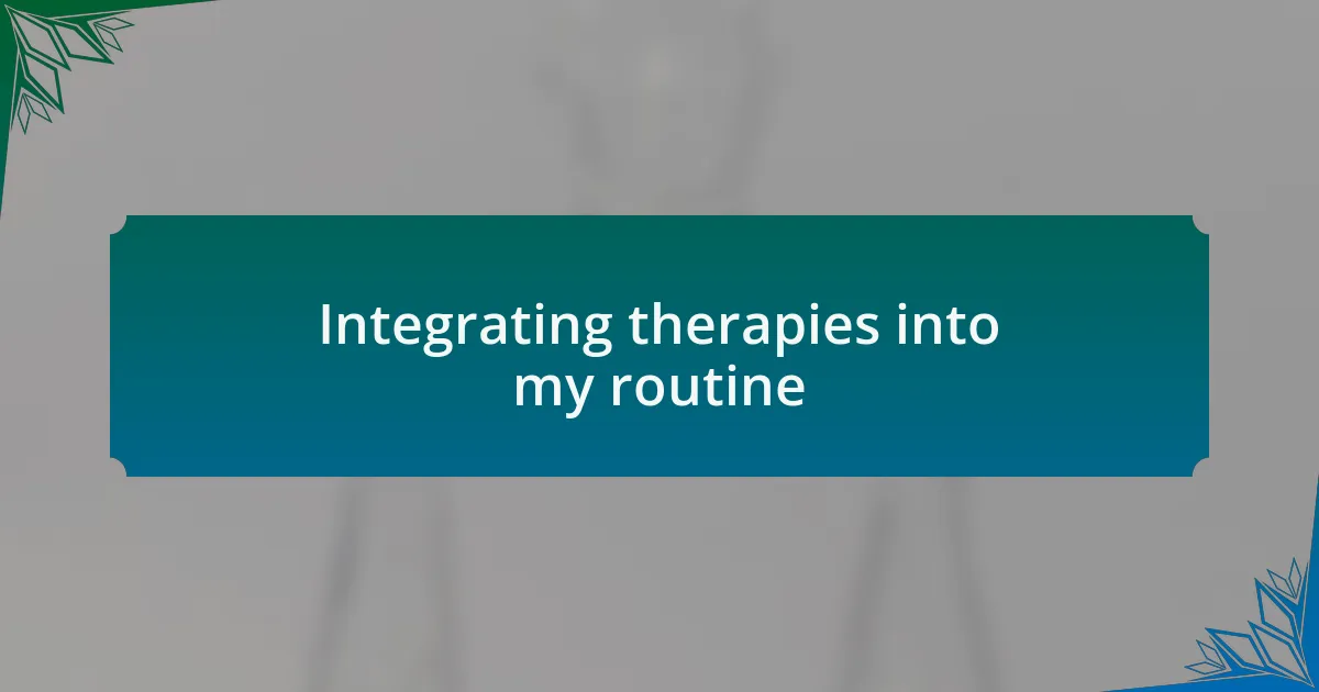 Integrating therapies into my routine