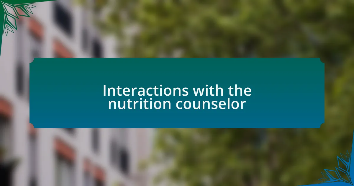 Interactions with the nutrition counselor