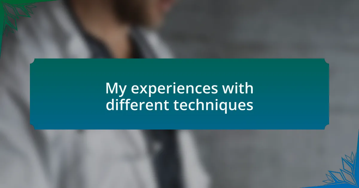 My experiences with different techniques