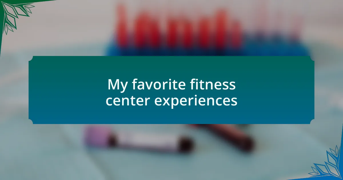 My favorite fitness center experiences