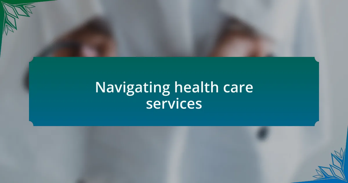 Navigating health care services