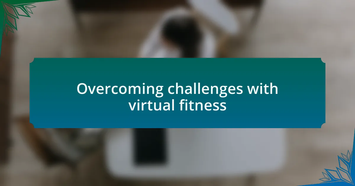 Overcoming challenges with virtual fitness