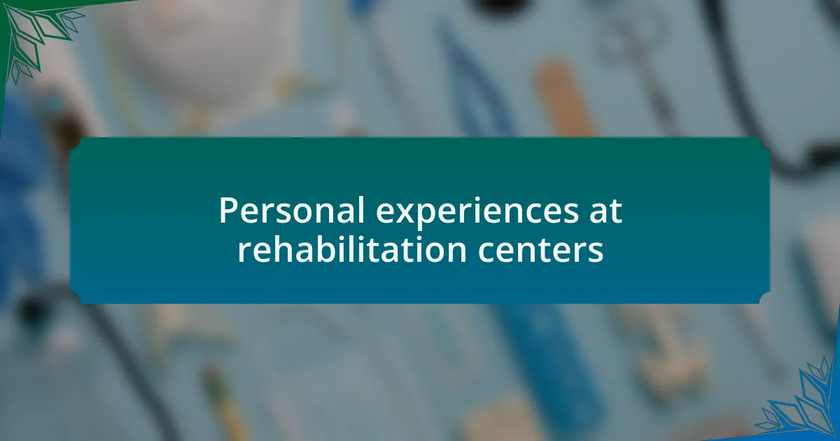 Personal experiences at rehabilitation centers