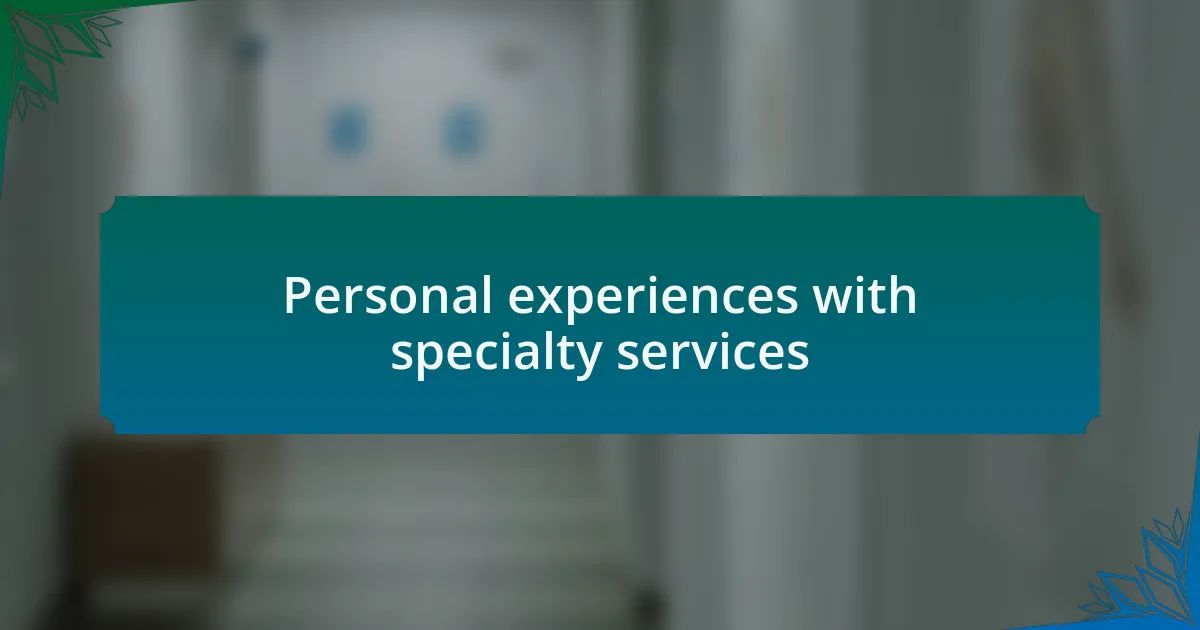 Personal experiences with specialty services