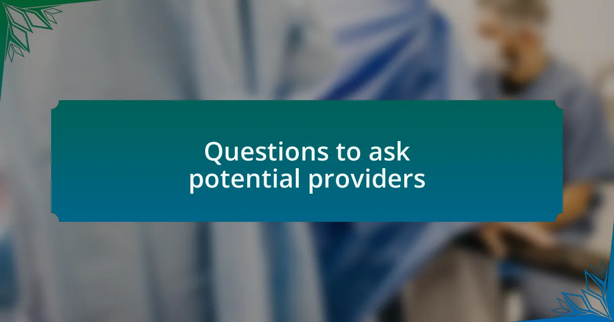 Questions to ask potential providers