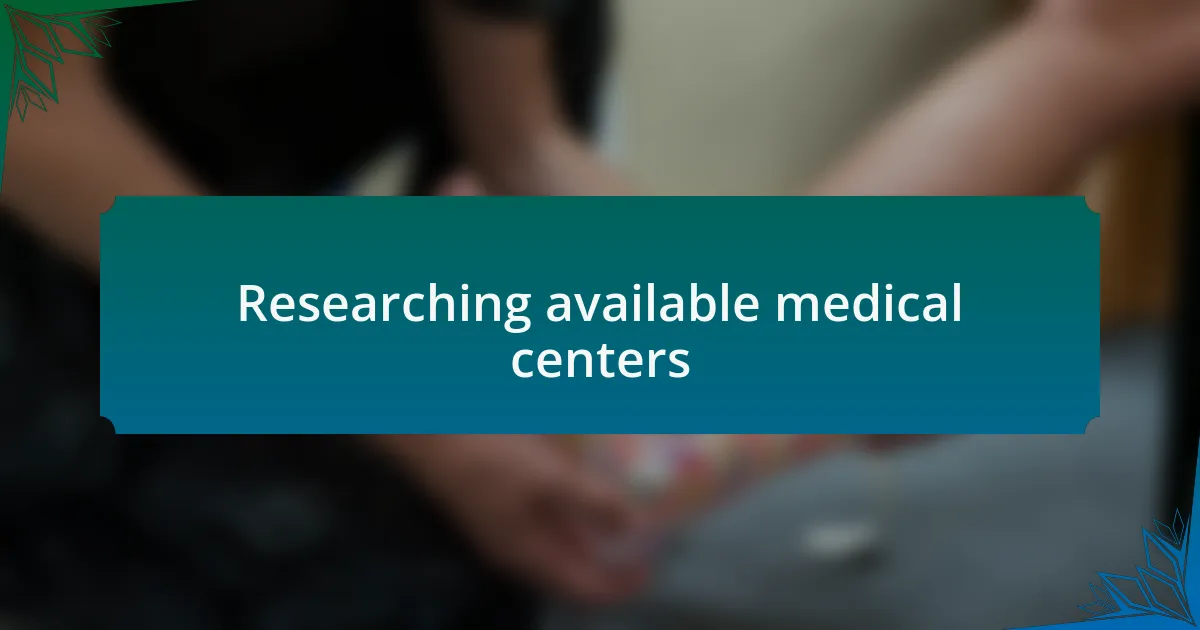Researching available medical centers