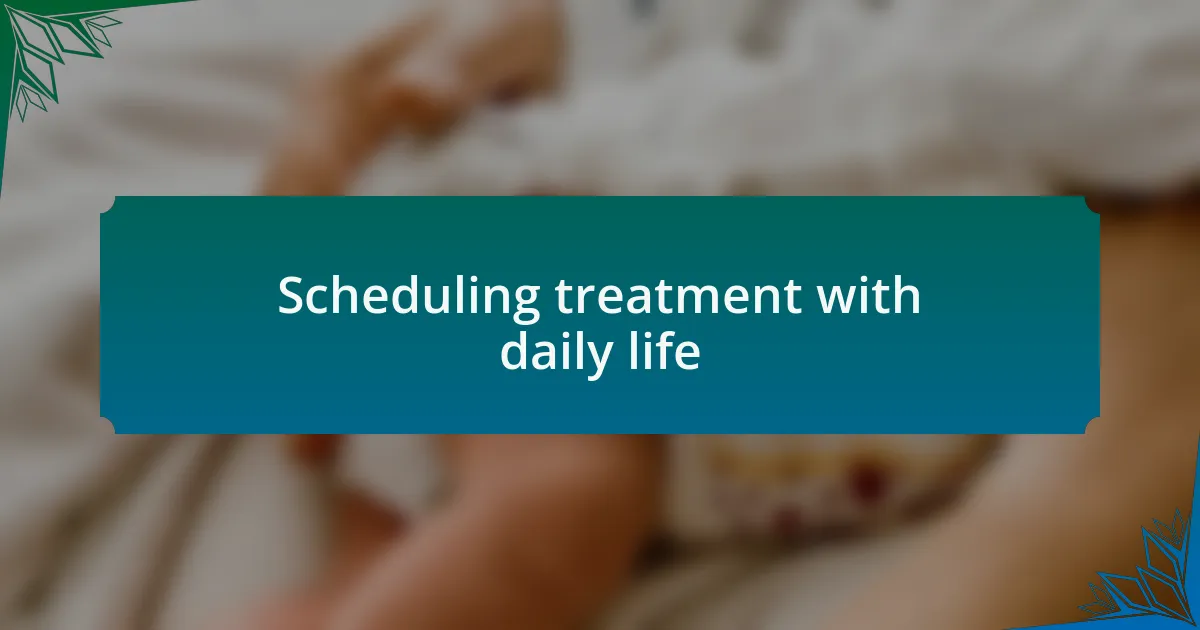 Scheduling treatment with daily life