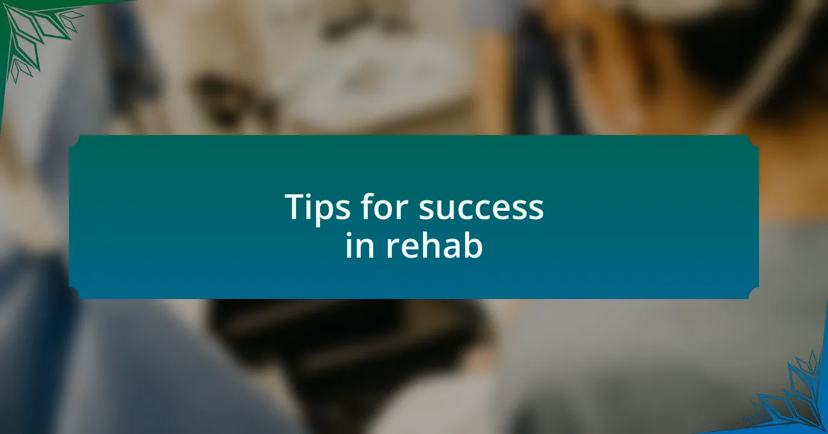 Tips for success in rehab