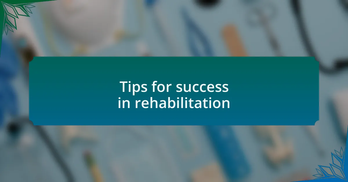 Tips for success in rehabilitation