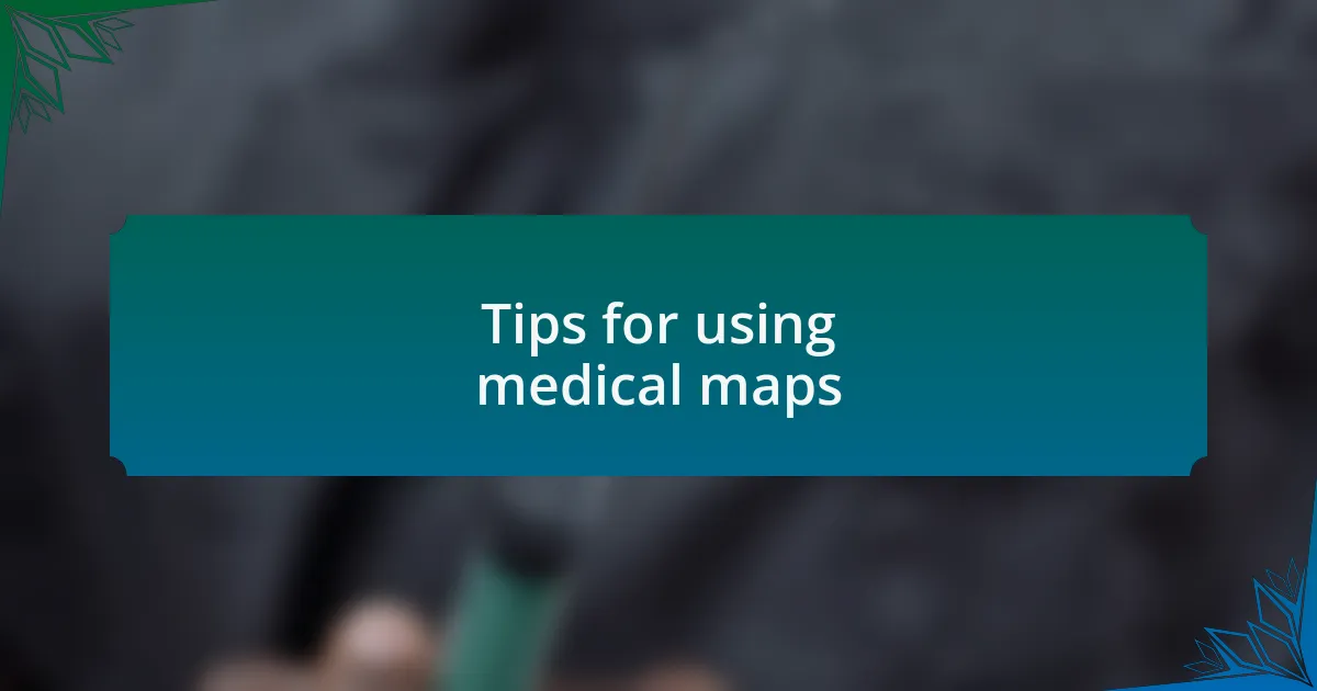 Tips for using medical maps