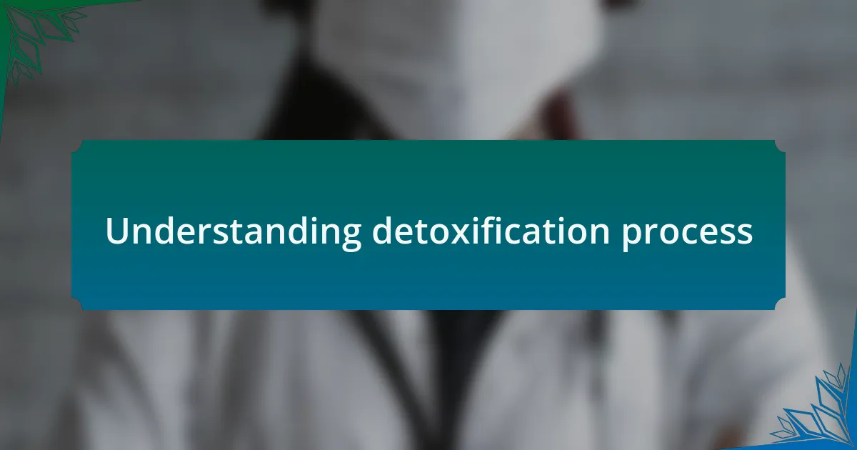 Understanding detoxification process