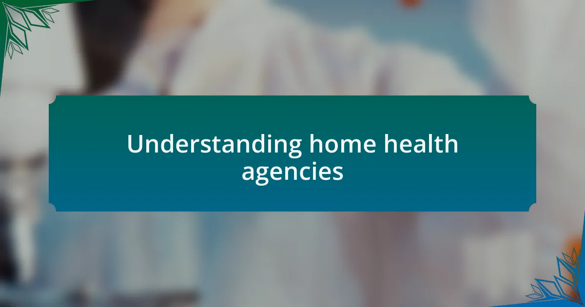 Understanding home health agencies