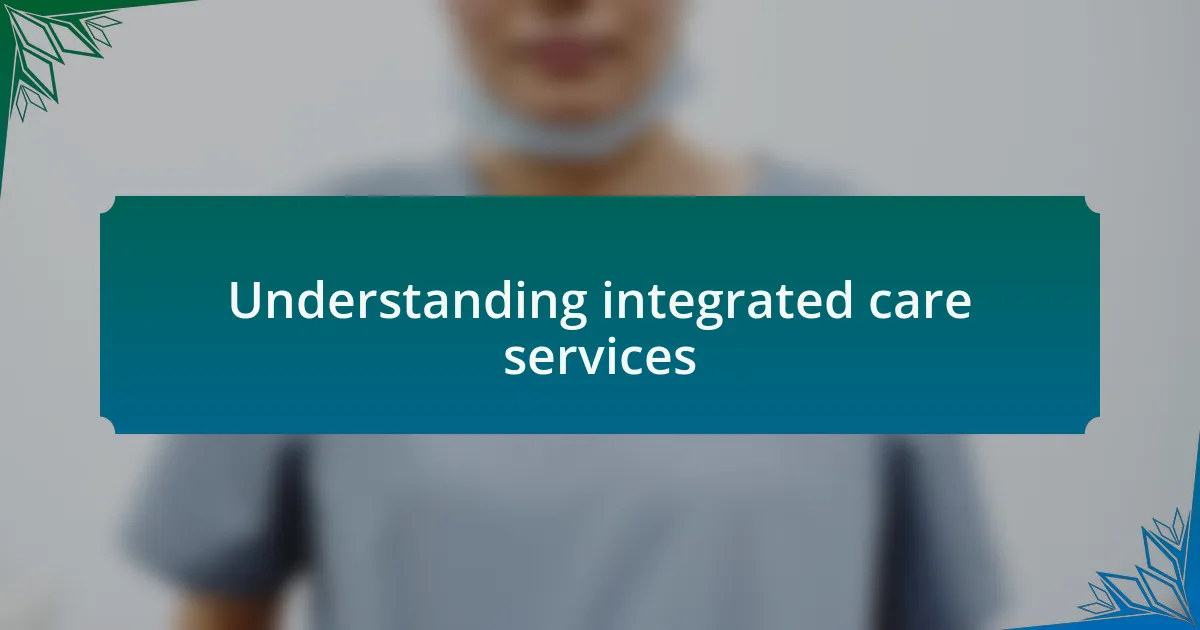 Understanding integrated care services