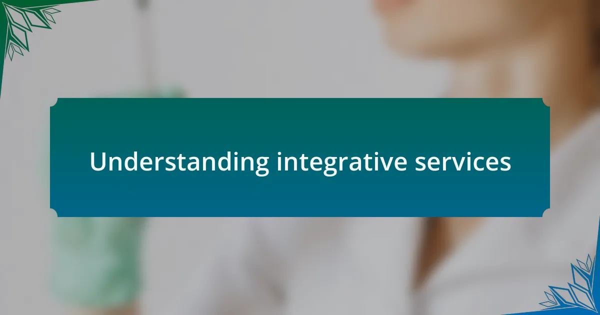 Understanding integrative services