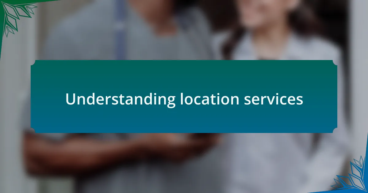 Understanding location services