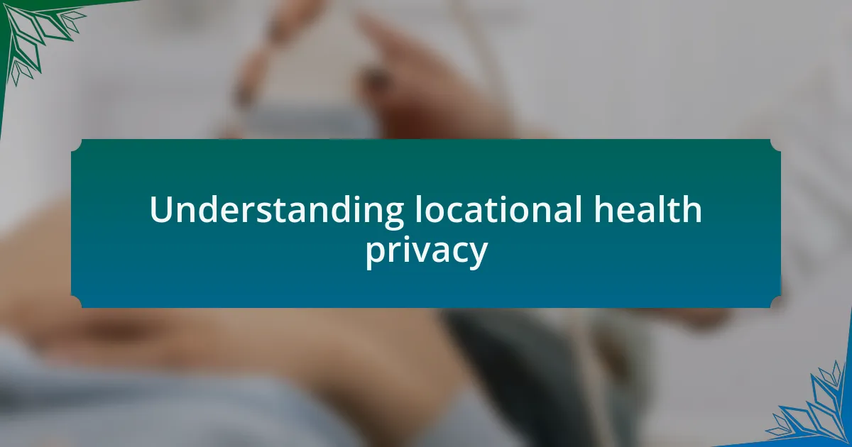 Understanding locational health privacy