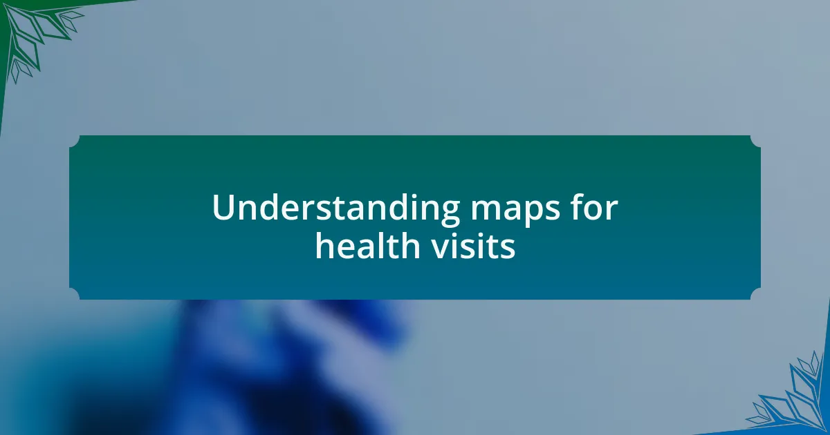 Understanding maps for health visits