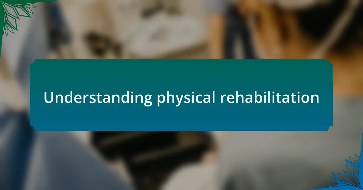 Understanding physical rehabilitation