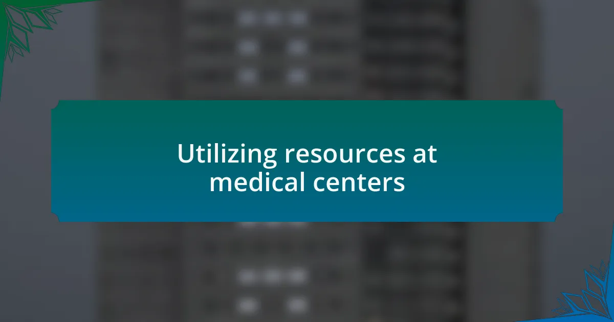 Utilizing resources at medical centers